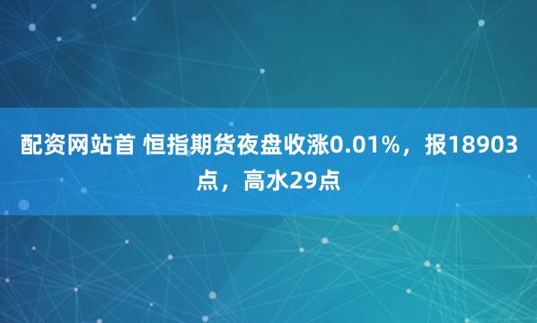配资网站首 恒指期货夜盘收涨0.01%，报18903点，高水29点