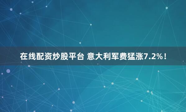 在线配资炒股平台 意大利军费猛涨7.2%！