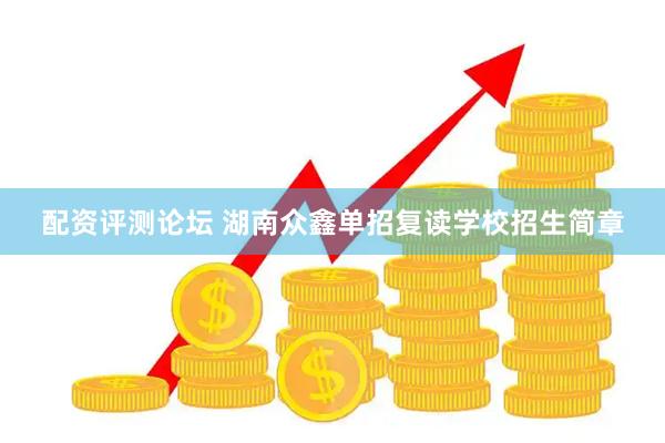 配资评测论坛 湖南众鑫单招复读学校招生简章