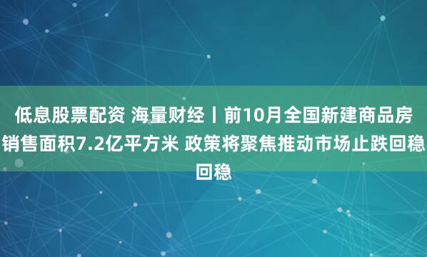 低息股票配资 海量财经丨前10月全国新建商品房销售面积7.2亿平方米 政策将聚焦推动市场止跌回稳