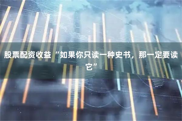 股票配资收益 “如果你只读一种史书，那一定要读它”