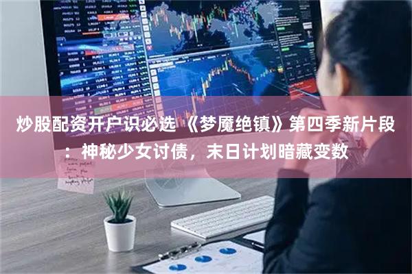 炒股配资开户识必选 《梦魇绝镇》第四季新片段：神秘少女讨债，末日计划暗藏变数